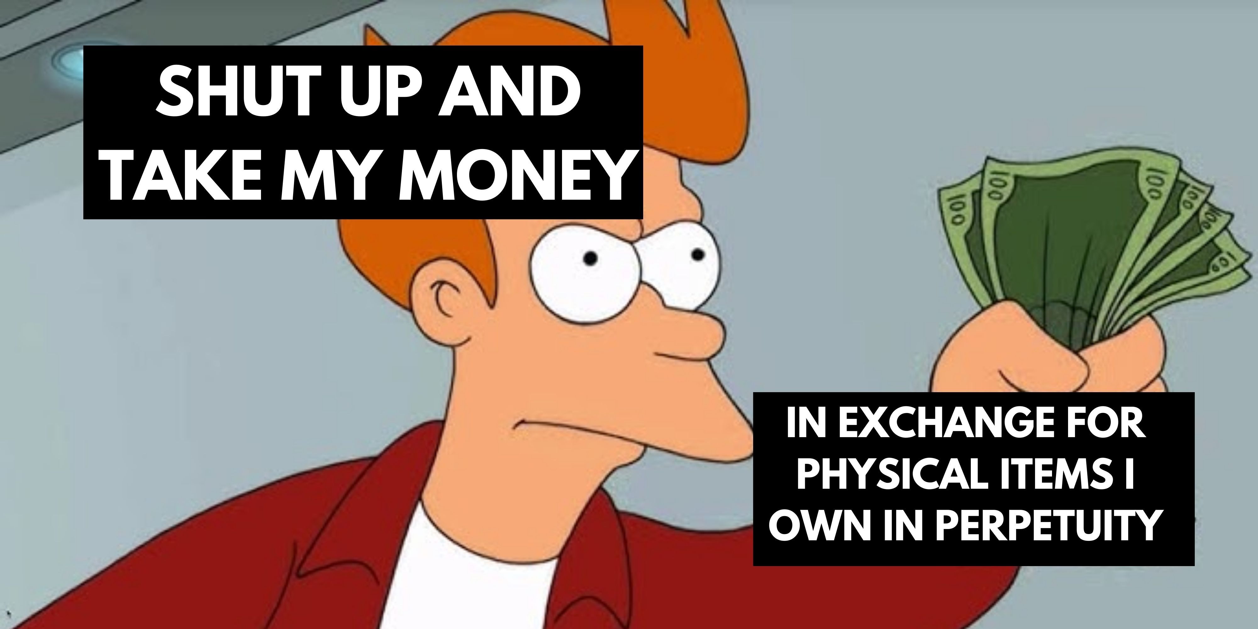 Fry saying Shut Up And Take My Money In Exchange For Items I Own In Perpetuity (2)